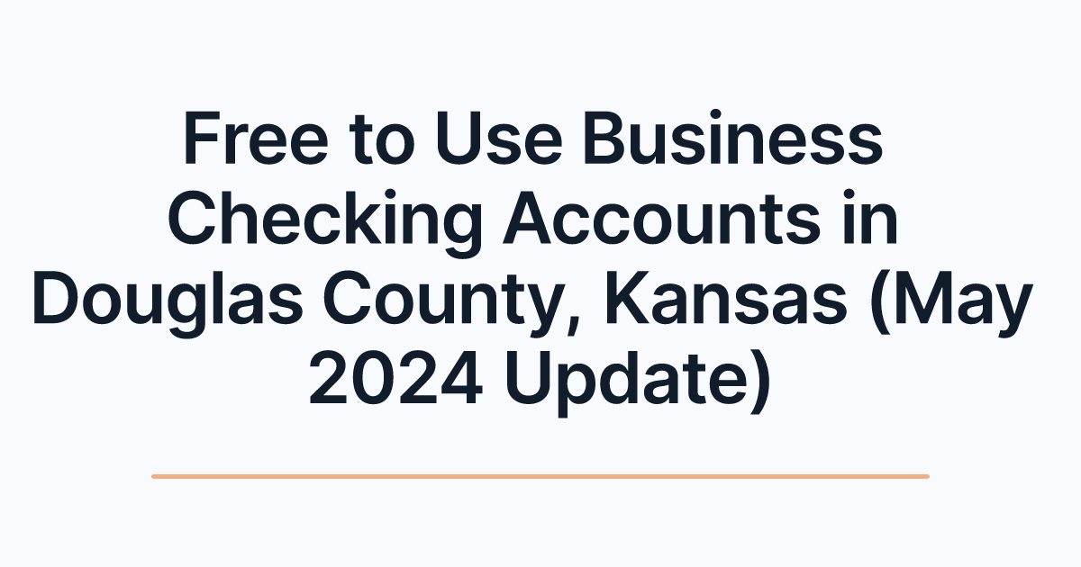 Free to Use Business Checking Accounts in Douglas County, Kansas (May 2024 Update)